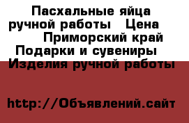 Пасхальные яйца ручной работы › Цена ­ 500 - Приморский край Подарки и сувениры » Изделия ручной работы   
